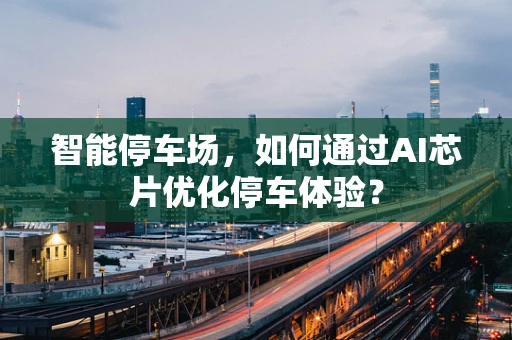 智能停车场，如何通过AI芯片优化停车体验？