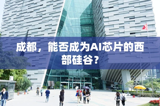 成都，能否成为AI芯片的西部硅谷？