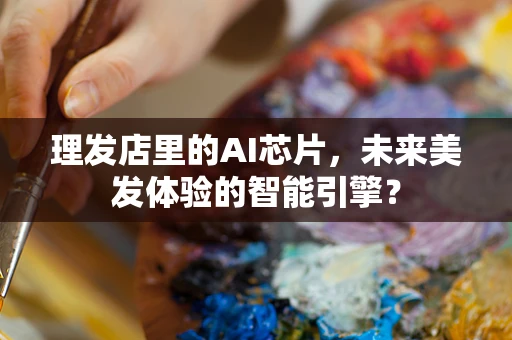 理发店里的AI芯片，未来美发体验的智能引擎？
