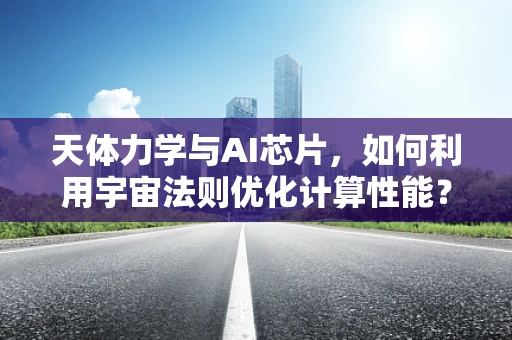 天体力学与AI芯片，如何利用宇宙法则优化计算性能？