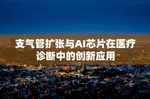 支气管扩张与AI芯片在医疗诊断中的创新应用
