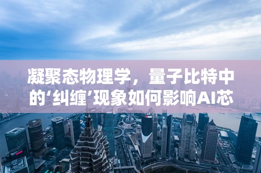 凝聚态物理学，量子比特中的‘纠缠’现象如何影响AI芯片性能？