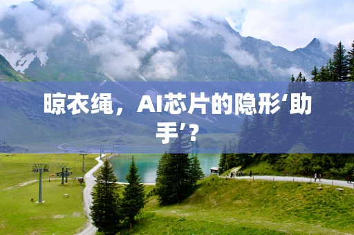 晾衣绳，AI芯片的隐形‘助手’？