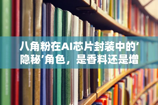 八角粉在AI芯片封装中的‘隐秘’角色，是香料还是增强剂？