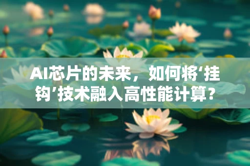 AI芯片的未来，如何将‘挂钩’技术融入高性能计算？