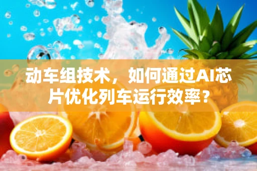 动车组技术，如何通过AI芯片优化列车运行效率？