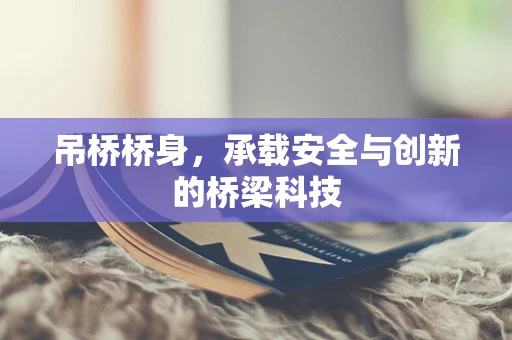吊桥桥身，承载安全与创新的桥梁科技