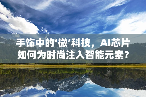 手饰中的‘微’科技，AI芯片如何为时尚注入智能元素？