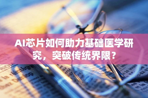 AI芯片如何助力基础医学研究，突破传统界限？