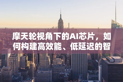摩天轮视角下的AI芯片，如何构建高效能、低延迟的智能计算平台？