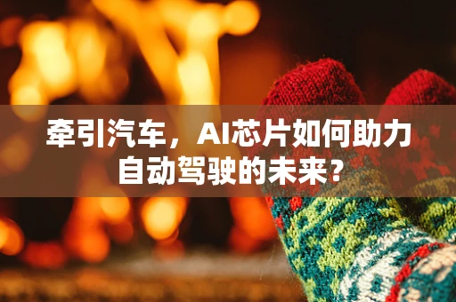 牵引汽车，AI芯片如何助力自动驾驶的未来？