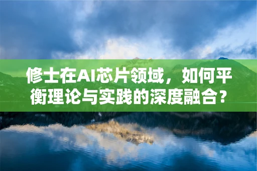修士在AI芯片领域，如何平衡理论与实践的深度融合？