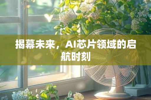 揭幕未来，AI芯片领域的启航时刻