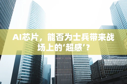 AI芯片，能否为士兵带来战场上的‘超感’？