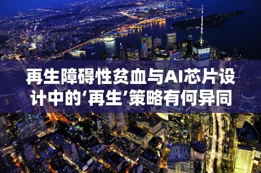 再生障碍性贫血与AI芯片设计中的‘再生’策略有何异同？