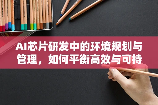 AI芯片研发中的环境规划与管理，如何平衡高效与可持续？
