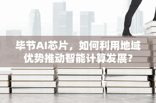 毕节AI芯片，如何利用地域优势推动智能计算发展？