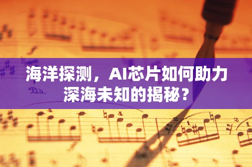 海洋探测，AI芯片如何助力深海未知的揭秘？