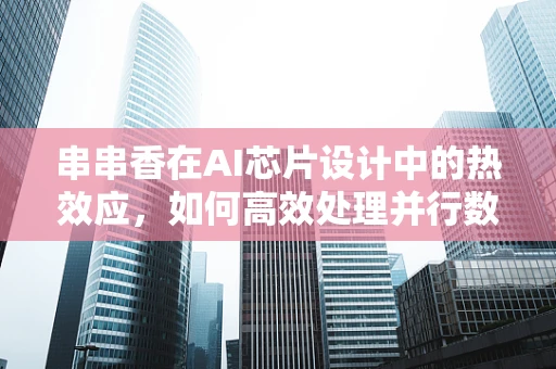 串串香在AI芯片设计中的热效应，如何高效处理并行数据流？