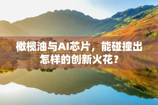 橄榄油与AI芯片，能碰撞出怎样的创新火花？