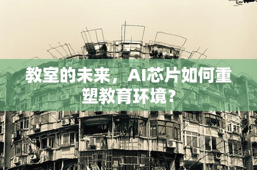 教室的未来，AI芯片如何重塑教育环境？
