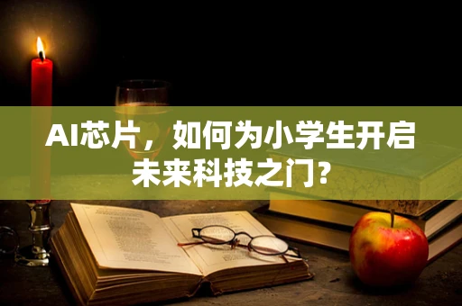 AI芯片，如何为小学生开启未来科技之门？
