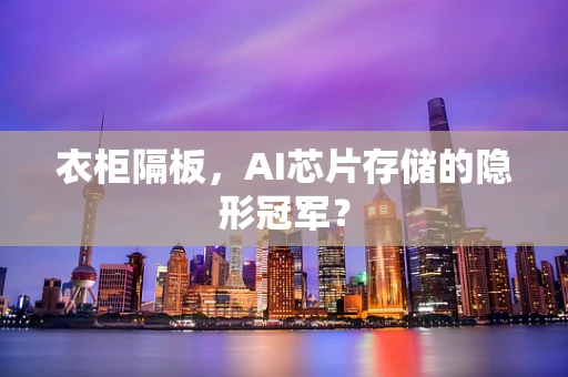 衣柜隔板，AI芯片存储的隐形冠军？