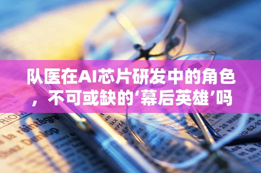 队医在AI芯片研发中的角色，不可或缺的‘幕后英雄’吗？