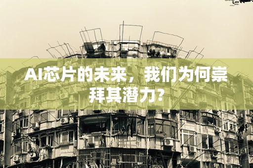 AI芯片的未来，我们为何崇拜其潜力？