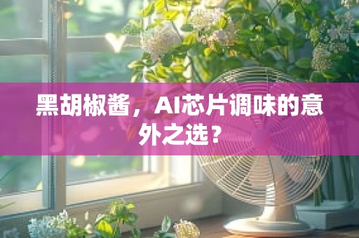 黑胡椒酱，AI芯片调味的意外之选？