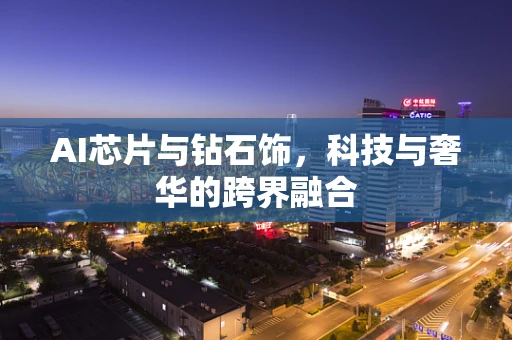 AI芯片与钻石饰，科技与奢华的跨界融合