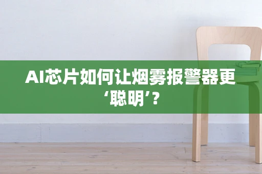 AI芯片如何让烟雾报警器更‘聪明’？