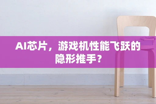 AI芯片，游戏机性能飞跃的隐形推手？