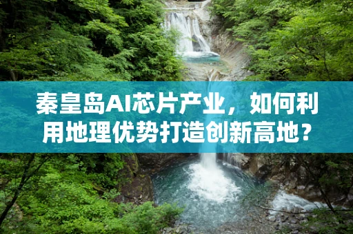 秦皇岛AI芯片产业，如何利用地理优势打造创新高地？