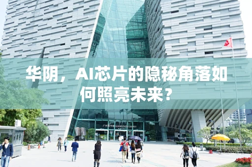 华阴，AI芯片的隐秘角落如何照亮未来？