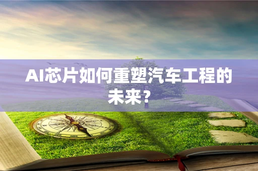 AI芯片如何重塑汽车工程的未来？