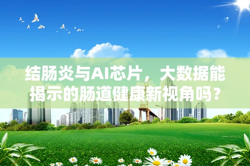 结肠炎与AI芯片，大数据能揭示的肠道健康新视角吗？