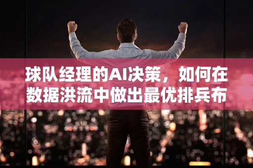球队经理的AI决策，如何在数据洪流中做出最优排兵布阵？