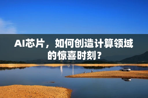 AI芯片，如何创造计算领域的惊喜时刻？