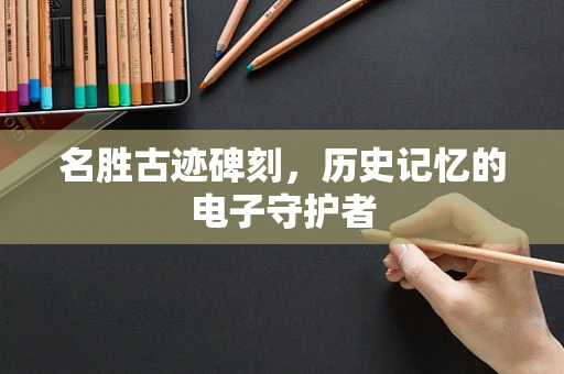 名胜古迹碑刻，历史记忆的电子守护者