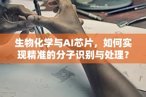 生物化学与AI芯片，如何实现精准的分子识别与处理？