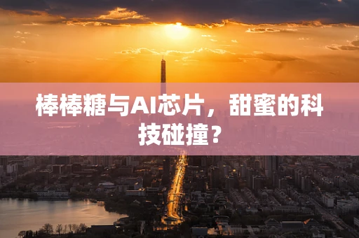 棒棒糖与AI芯片，甜蜜的科技碰撞？