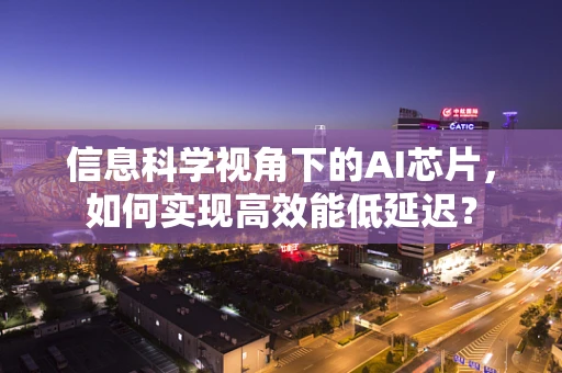 信息科学视角下的AI芯片，如何实现高效能低延迟？