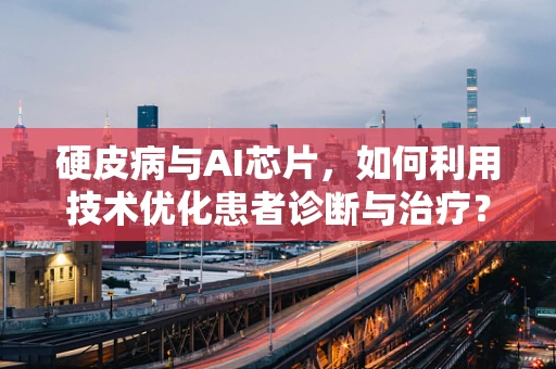 硬皮病与AI芯片，如何利用技术优化患者诊断与治疗？