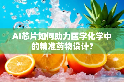 AI芯片如何助力医学化学中的精准药物设计？