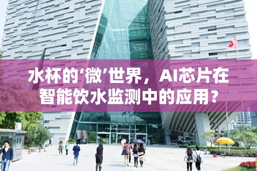 水杯的‘微’世界，AI芯片在智能饮水监测中的应用？