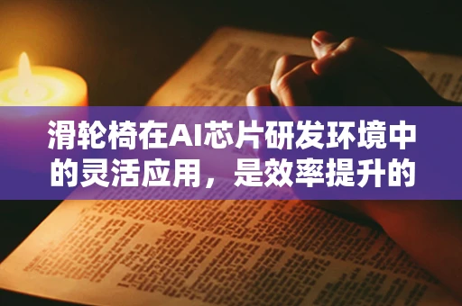 滑轮椅在AI芯片研发环境中的灵活应用，是效率提升的加速器还是安全隐忧的源头？