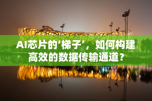 AI芯片的‘梯子’，如何构建高效的数据传输通道？