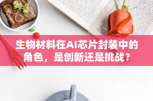 生物材料在AI芯片封装中的角色，是创新还是挑战？