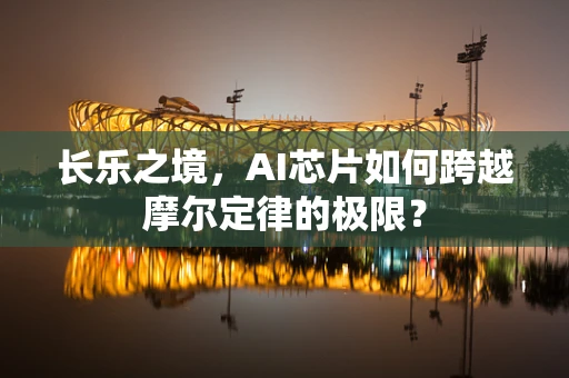 长乐之境，AI芯片如何跨越摩尔定律的极限？